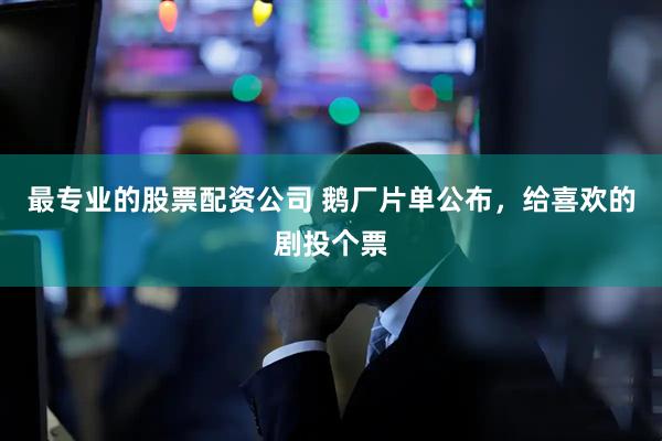 最专业的股票配资公司 鹅厂片单公布，给喜欢的剧投个票