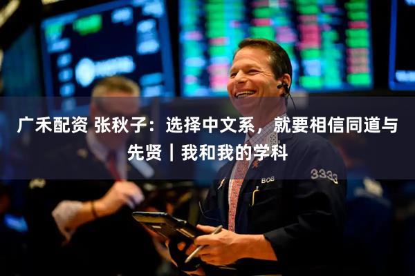 广禾配资 张秋子：选择中文系，就要相信同道与先贤｜我和我的学科