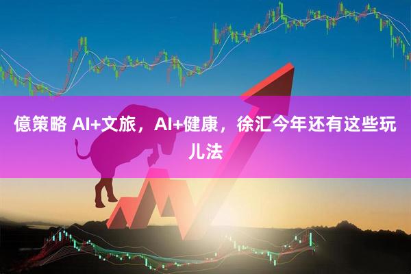 億策略 AI+文旅，AI+健康，徐汇今年还有这些玩儿法