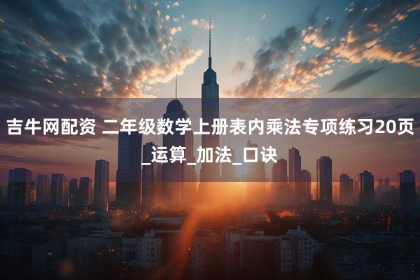 吉牛网配资 二年级数学上册表内乘法专项练习20页_运算_加法_口诀