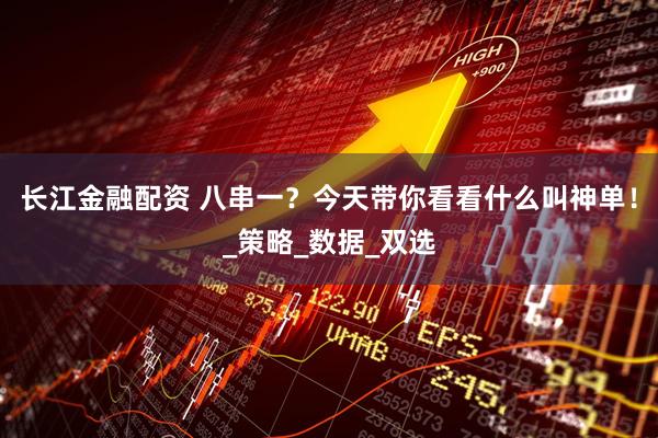 长江金融配资 八串一？今天带你看看什么叫神单！_策略_数据_双选