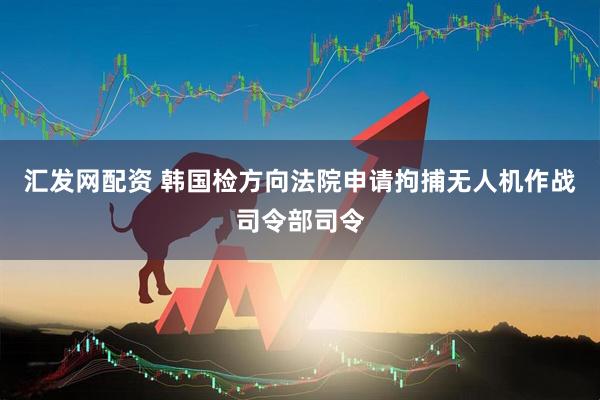 汇发网配资 韩国检方向法院申请拘捕无人机作战司令部司令