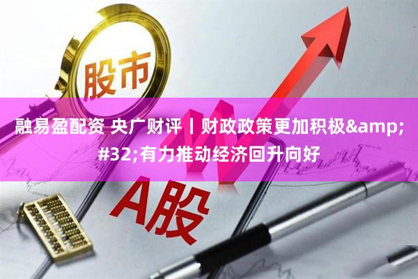 融易盈配资 央广财评丨财政政策更加积极&#32;有力推动经济回升向好