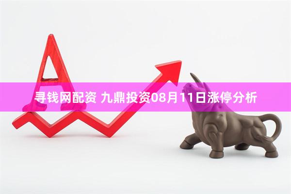 寻钱网配资 九鼎投资08月11日涨停分析