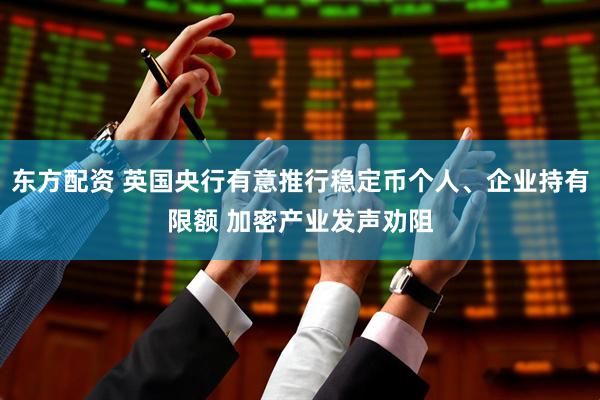 东方配资 英国央行有意推行稳定币个人、企业持有限额 加密产业发声劝阻
