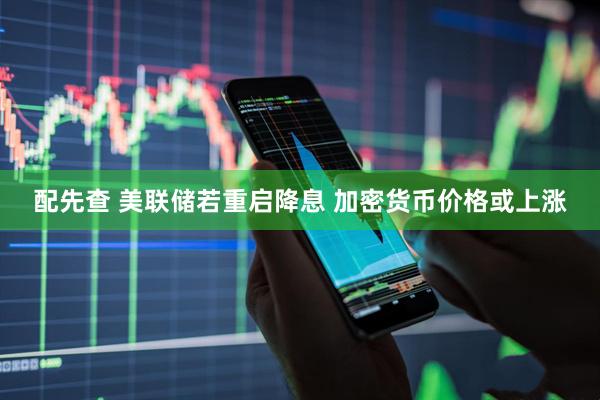 配先查 美联储若重启降息 加密货币价格或上涨