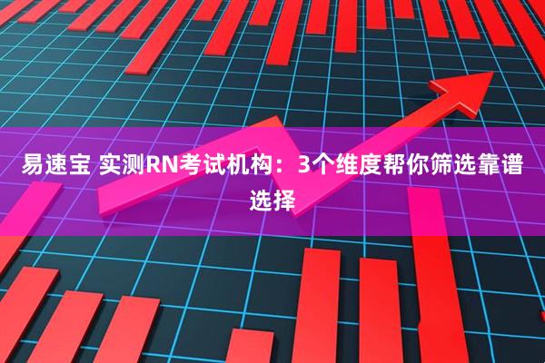 易速宝 实测RN考试机构：3个维度帮你筛选靠谱选择