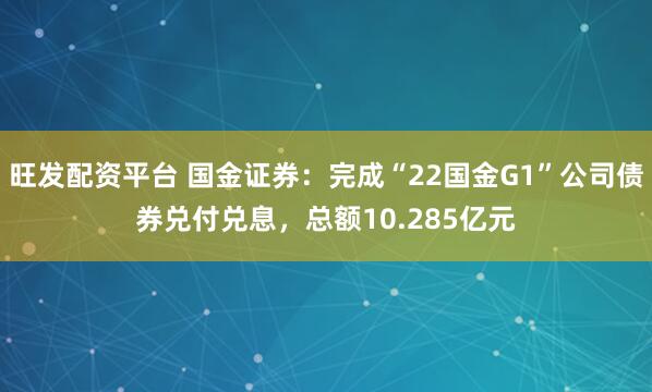 旺发配资平台 国金证券：完成“22国金G1”公司债券兑付兑息，总额10.285亿元