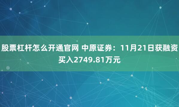 股票杠杆怎么开通官网 中原证券：11月21日获融资买入2749.81万元
