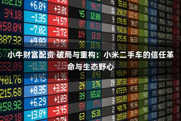 小牛财富配资 破局与重构：小米二手车的信任革命与生态野心