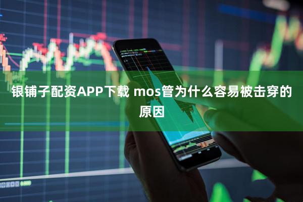 银铺子配资APP下载 mos管为什么容易被击穿的原因