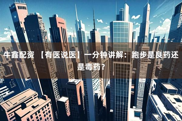 牛鑫配资 【有医说医】一分钟讲解：跑步是良药还是毒药？